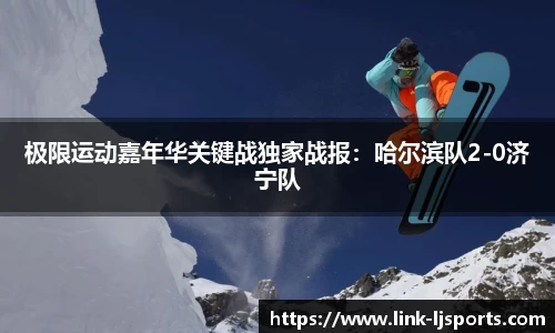 极限运动嘉年华关键战独家战报：哈尔滨队2-0济宁队