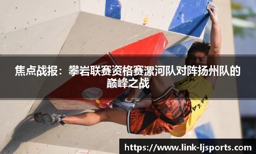 焦点战报：攀岩联赛资格赛漯河队对阵扬州队的巅峰之战